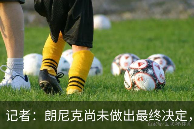 记者：朗尼克尚未做出最终决定，奥地利足协仍尽一切努力挽留他