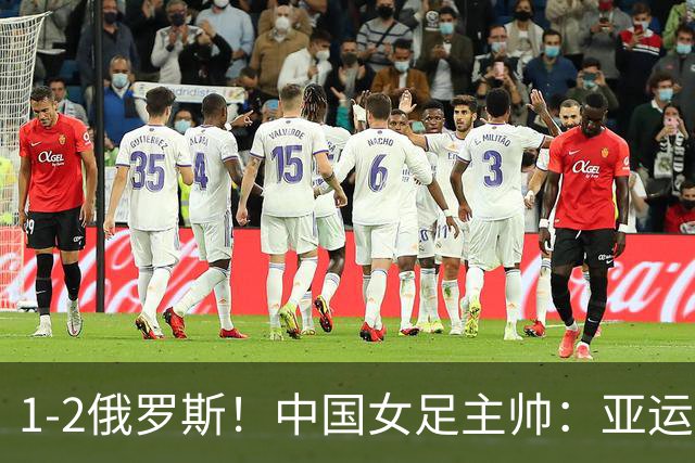 1-2俄罗斯！中国女足主帅：亚运备战需要这样高质量的热身赛